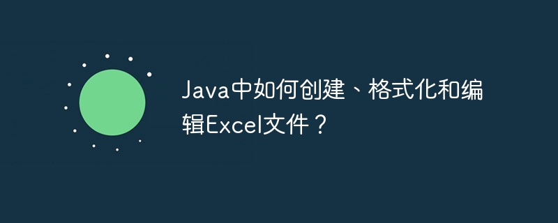java中如何创建、格式化和编辑excel文件?