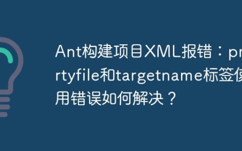 Ant构建项目XML报错：propertyfile和targetname标签使用错误如何解决？