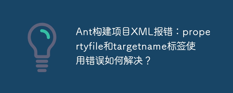 Ant构建项目XML报错:propertyfile和targetname标签使用错误如何解决?
