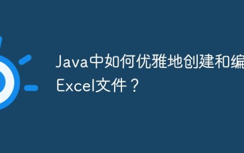 Java中如何优雅地创建和编辑Excel文件？