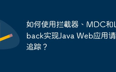 如何使用拦截器、MDC和Logback实现Java Web应用请求追踪？