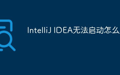 IntelliJ IDEA无法启动怎么办？