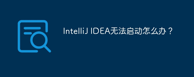 IntelliJ IDEA无法启动怎么办?