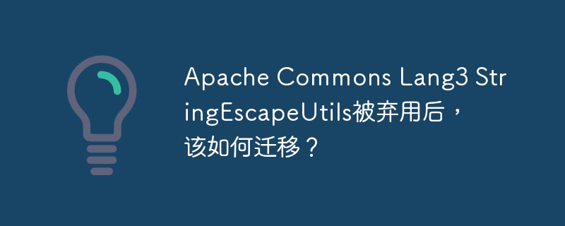 Apache Commons Lang3 StringEscapeUtils被弃用后,该如何迁移?