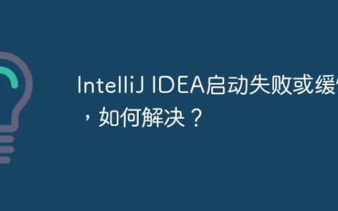IntelliJ IDEA启动失败或缓慢，如何解决？