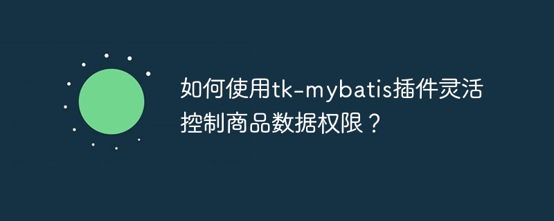 如何使用tk-mybatis插件灵活控制商品数据权限?