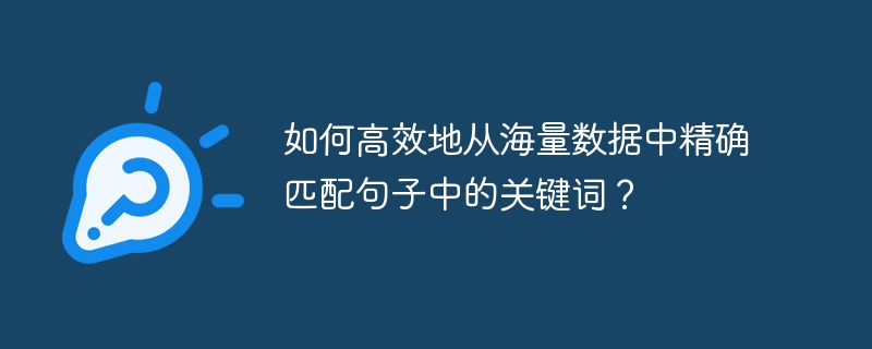 如何高效地从海量数据中精确匹配句子中的关键词?