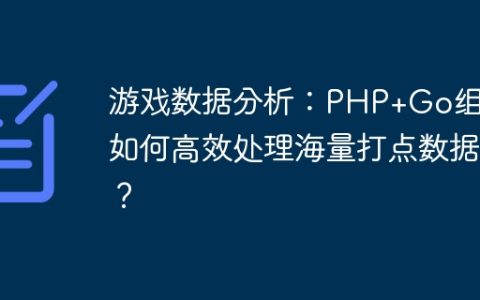 游戏数据分析：PHP+Go组合如何高效处理海量打点数据？