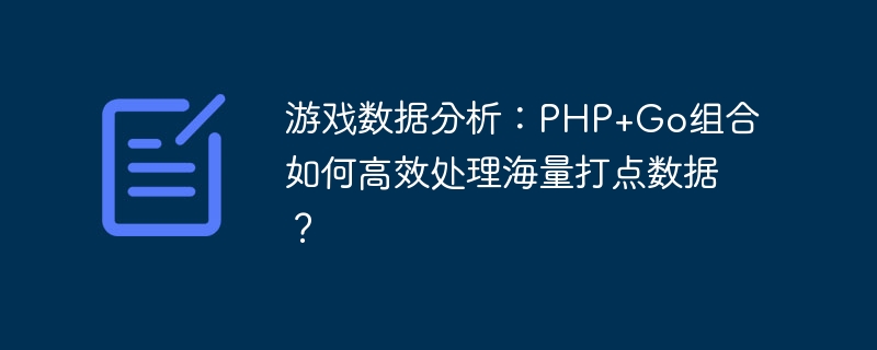 游戏数据分析:php+go组合如何高效处理海量打点数据?