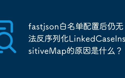 fastjson白名单配置后仍无法反序列化LinkedCaseInsensitiveMap的原因是什么？