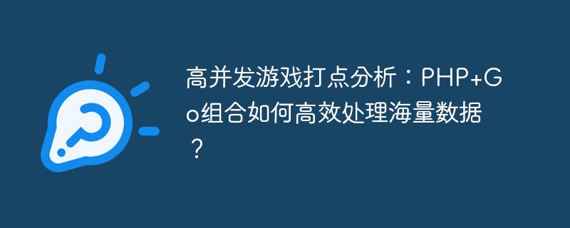 高并发游戏打点分析:php+go组合如何高效处理海量数据?