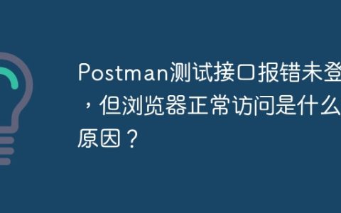 Postman测试接口报错未登录，但浏览器正常访问是什么原因？