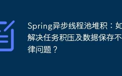 Spring异步线程池堆积：如何解决任务积压及数据保存不规律问题？