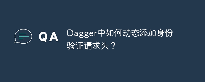 dagger中如何动态添加身份验证请求头?