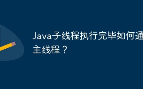 Java子线程执行完毕如何通知主线程？