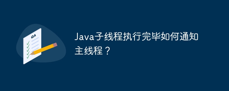 java子线程执行完毕如何通知主线程?