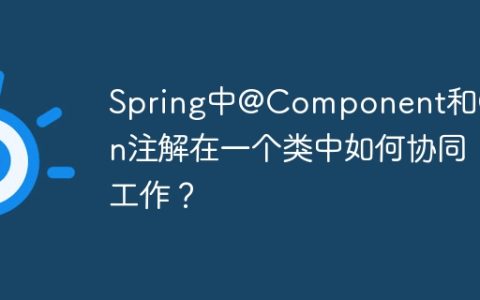 Spring中@Component和@Bean注解在一个类中如何协同工作？