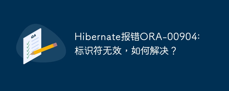 hibernate报错ora-00904: 标识符无效,如何解决?