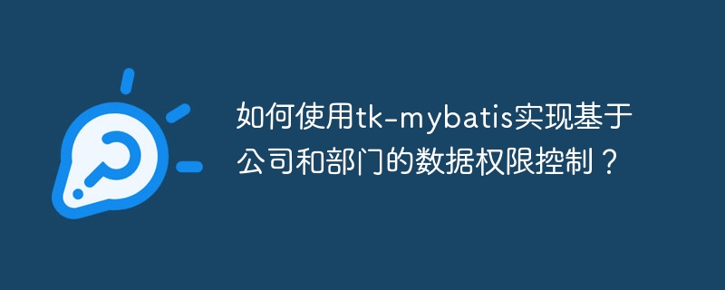 如何使用tk-mybatis实现基于公司和部门的数据权限控制?