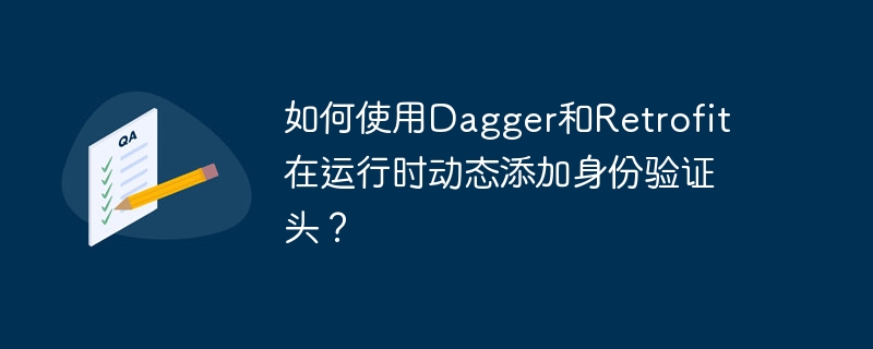 如何使用dagger和retrofit在运行时动态添加身份验证头?