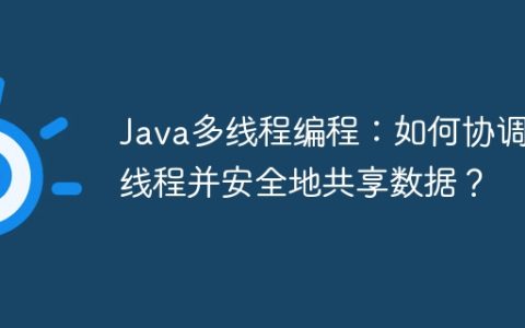 Java多线程编程：如何协调子线程并安全地共享数据？