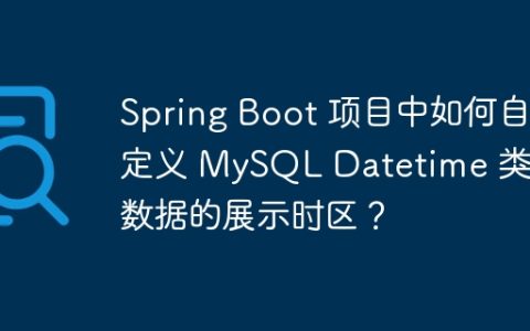 Spring Boot 项目中如何自定义 MySQL Datetime 类型数据的展示时区？