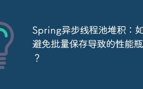 Spring异步线程池堆积：如何避免批量保存导致的性能瓶颈？