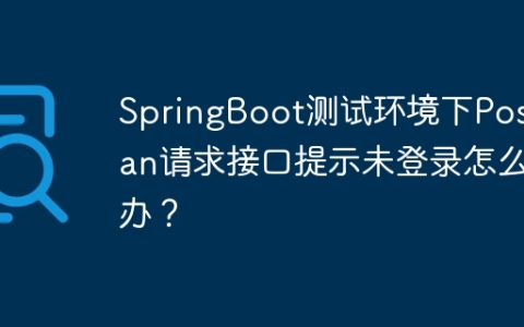 SpringBoot测试环境下Postman请求接口提示未登录怎么办？