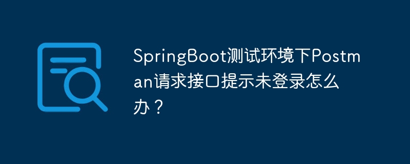 springboot测试环境下postman请求接口提示未登录怎么办?