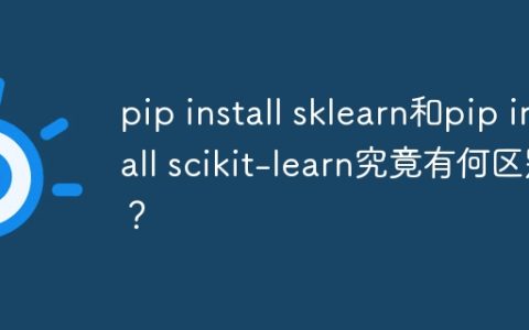 pip install sklearn和pip install scikit-learn究竟有何区别？