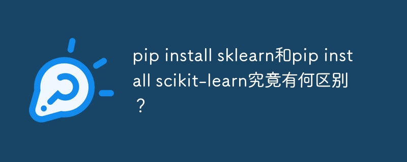pip install sklearn和pip install scikit-learn究竟有何区别?