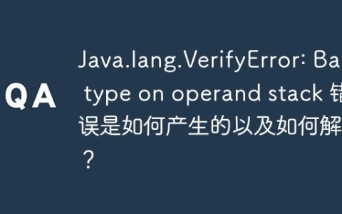 Java.lang.VerifyError: Bad type on operand stack 错误是如何产生的以及如何解决？