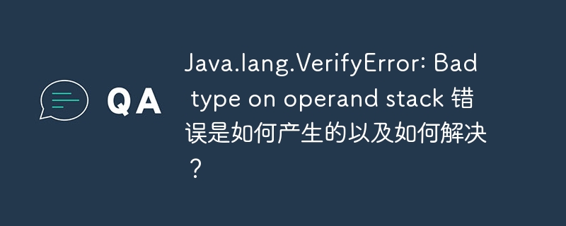 java.lang.verifyerror: bad type on operand stack 错误是如何产生的以及如何解决?