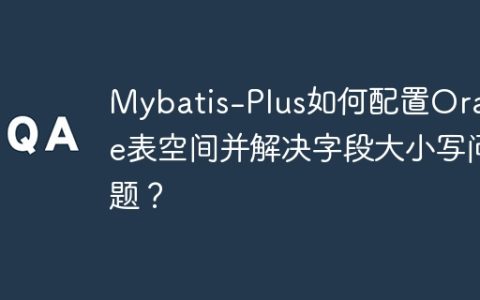 Mybatis-Plus如何配置Oracle表空间并解决字段大小写问题？