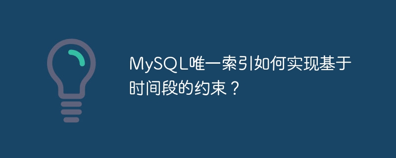 mysql唯一索引如何实现基于时间段的约束?