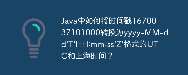 java中如何将时间戳1670037101000转换为yyyy-mm-dd't'hh:mm:ss'z'格式的utc和上海时间?