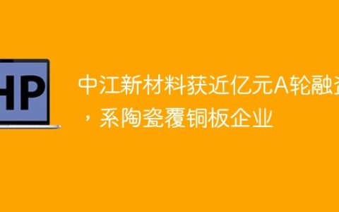中江新材料获近亿元A轮融资，系陶瓷覆铜板企业