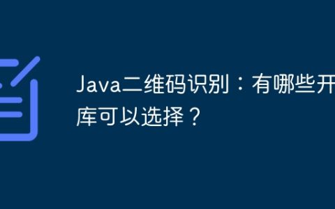 Java二维码识别：有哪些开源库可以选择？