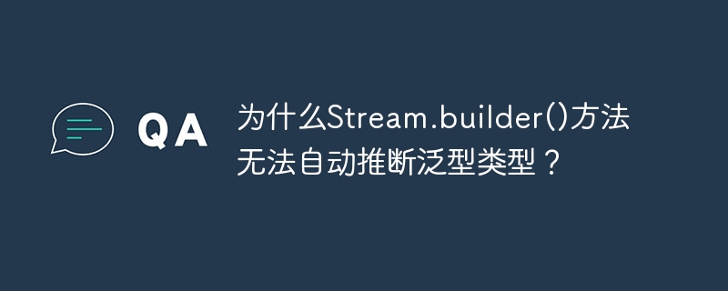 为什么stream.builder()方法无法自动推断泛型类型?