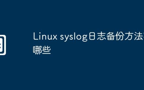 Linux syslog日志备份方法有哪些