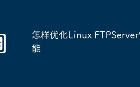 怎样优化Linux FTPServer性能