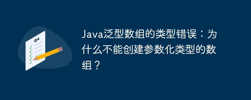 Java泛型数组的类型错误:为什么不能创建参数化类型的数组?