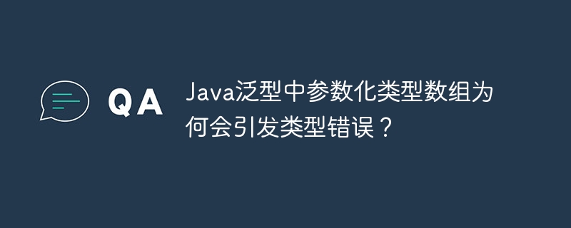 java泛型中参数化类型数组为何会引发类型错误?