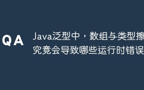 Java泛型中，数组与类型擦除究竟会导致哪些运行时错误？