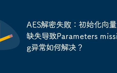 AES解密失败：初始化向量IV缺失导致Parameters missing异常如何解决？