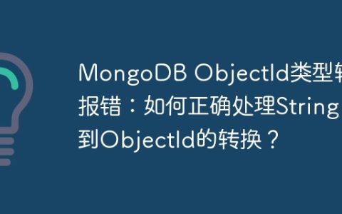 MongoDB ObjectId类型转换报错：如何正确处理String到ObjectId的转换？