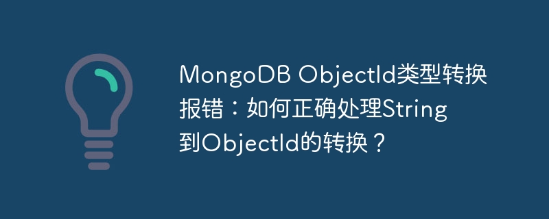 mongodb objectid类型转换报错:如何正确处理string到objectid的转换?