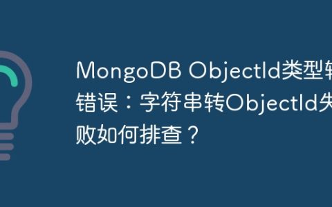 MongoDB ObjectId类型转换错误：字符串转ObjectId失败如何排查？