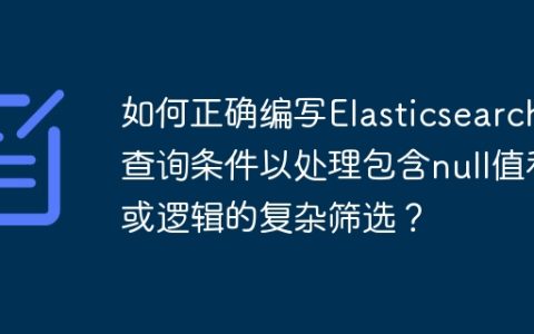 如何正确编写Elasticsearch查询条件以处理包含null值和或逻辑的复杂筛选？