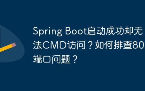 Spring Boot启动成功却无法CMD访问？如何排查8080端口问题？
